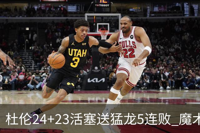 杜伦24+23活塞送猛龙5连败 魔术力克活塞